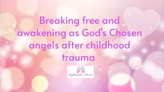 Breaking free and awakening as God's Chosen angels after childhood trauma 