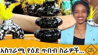 በእጅ የሚሰሩ እጅግ የሚያምሩ የቤት ውስጥ ማስዋቢያ እቃዎች! | የት ማግኘት እንችላለን? - NBC ቅዳሜ @NBCETHIOPIA