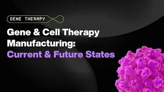 WEBINAR - Cell and Gene Therapy Manufacturing: Current and Future States