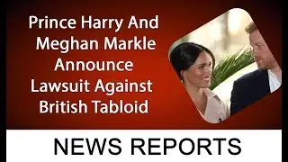 Prince Harry And Meghan Markle Announce Lawsuit Against British Tabloid