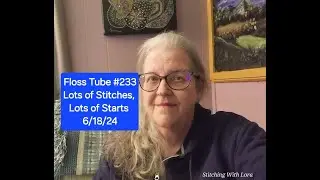 Floss Tube  #233 Lots of Stitches & Lots of Starts  6/18/24