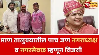 माण तालुक्याचा दबदबा ! इतर नगरपालिकांत माण तालुक्यातील पाच जण नगराध्यक्ष व नगरसेवक म्हणून विजयी