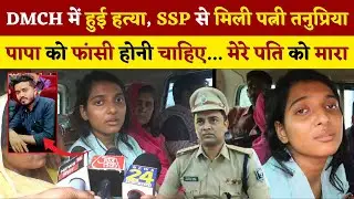Darbhanga DMCH में छात्र की हत्या, SSP से मिली राहुल की पत्नी तनुप्रिया, पापा को फांसी हो… की मांग!