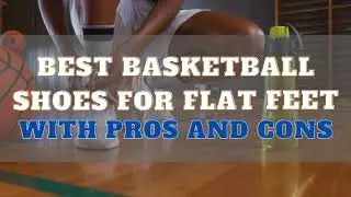 7 Best Basketball Shoes For Flat Feet With Pros And Cons