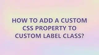 How to add a custom CSS property to custom Label class?