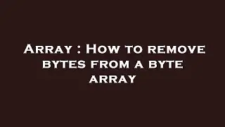 Array : How to remove bytes from a byte array