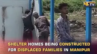 SHELTER HOMES BEING CONSTRUCTED FOR DISPLACED FAMILIES IN VIOLENCE-HIT MANIPUR