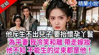 【完結】他斥生不出兒子 要抬懷孕丫鬟為平妻 我冷笑和離 帶走嫁妝；他不知 不能生的從來都是他！#古言 #完結 #渣男 #綠茶 #大女主 #古風小說 #爽文