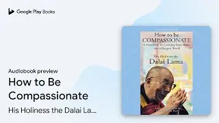 How to Be Compassionate by His Holiness the Dalai Lama &middot; Audiobook preview