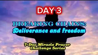 DAY 3: BREAKING CHAINS/Deliverance and Freedom (7 Day Miracle Prayer Challenge Series)