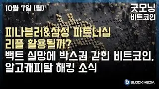 [굿모닝 비트코인] 1007 피나블러 삼성 파트너십, 리플 활용될까? 박스권 갇힌 비트코인, 알고캐피털 해킹 소식