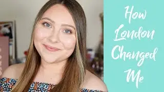 How Living in London Has Changed Me | Living Abroad Experience