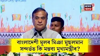 CM on Bangladeshi। বাংলাদেশী মূলৰ মিঞা মুছলমান সন্দৰ্ভত কি মন্তব্য মুখ্যমন্ত্ৰীৰ? N18V