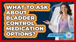 What To Ask About Bladder Control Medication Options?