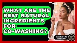 What Are The Best Natural Ingredients For Co-washing? - Black Beauty and Fashion Trends