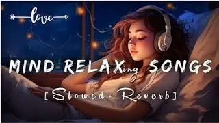 Mind Relax Lofi Songs |Peaceful LofiMashup |Fresh Mind Vibes |Slowed &Reverb