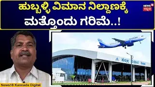 Hubballi Airport |  ಶೀಘ್ರವೇ ಬಿಸಿಎಎಸ್ ಸಹಾಯಕ ಪ್ರಾದೇಶಿಕ ಕಛೇರಿ ಆರಂಭ | N18V