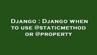 Django : Django when to use @staticmethod or @property