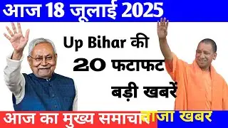 18जुलाई: यूपी-बिहार की 20 बड़ी खबरें | Bihar Weather Alert | UP News Today | Breaking News Hindi