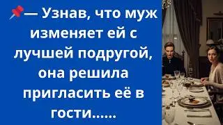 Узнав, что муж изменяет ей с лучшей подругой, она решила пригласить её в гости...