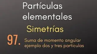 97 Partículas elementales - Simetrías - Suma de momento angular ejemplo dos y tres partículas