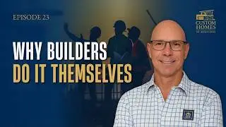 Ep 23 &mdash; Self-Performed Work in Custom Home Building | The Insider's Guide to Custom Homes