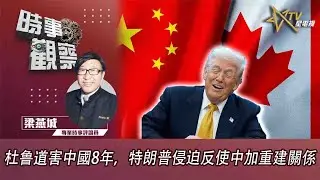 時事觀察—梁燕城：杜鲁道害中國8年，特朗普侵迫反使中加重建關係