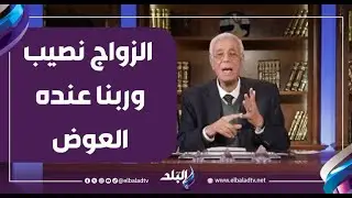 «وَعَسَىٰ أَن تُحِبُّوا شَيْئًا وَهُوَ شَرٌّ لَّكُمْ».. د. حسام موافي: الزواج نصيب وربنا عنده العوض