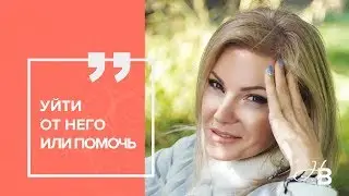 Уйти от него или помочь?