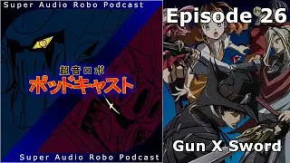 Super Audio Robo Podcast Z - Episode 26: Gun X Sword