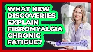 What New Discoveries Explain Fibromyalgia Chronic Fatigue? - Fibromyalgia Wellness Channel