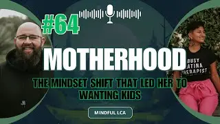 Motherhood: The mindset shift that led to her wanting kids. Mindful LCA Podcast Episode 64