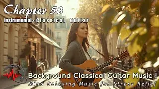 Classical Guitar Background Music- Mind Relaxing Music for Stress Relief - Instrumental - Chapter 58