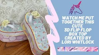 Watch me put together Lori Whitlocks 3D Flip Flop Box