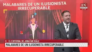 Malabares de un ilusionista irrecuperable. El editorial de Jonatan Viale.