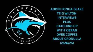 SHARKCAST: ADDIN-FONUA BLAKE ,TEIG WILTON INTERVIEWS PLUS CATCHING UP WITH KIERAN OVER COFFEE (25/6)
