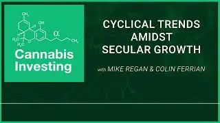 Cyclical Trends Amidst Secular Growth | The Cannabis Investing Podcast