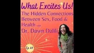 The Hidden Connections Between Sex, Food & Health&hellip; with Dr. Dawn Dalili - What Excites Us! ep. 64
