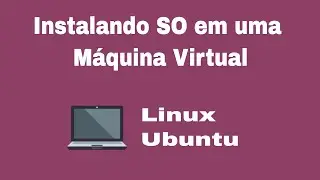 Instalando Ubuntu em uma Máquina Virtual