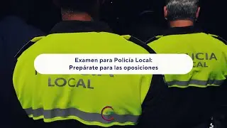 Examen para Polic&iacute;a Local: Prep&aacute;rate para las oposiciones