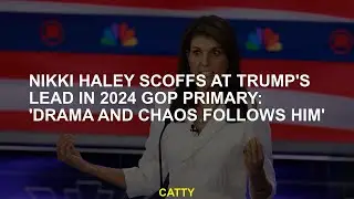 Nikki Haley scoffs at Trump's lead in 2024 GOP primary: 'Drama and chaos follows him'