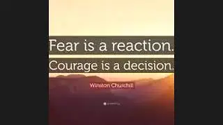 2 Minute Tues - Fear is a reaction - Courage is a decision. Sir Winston Churchill
