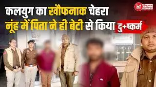 #nuh : फ़ोन में गंदी वीडियो देखकर बाप ने किया बेटी के साथ दुष्कर्म, माँ ने पुलिस से पकड़वाया