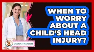 When To Worry About A Child's Head Injury?