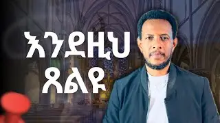 እንደዚህ ጸልዩ ቶሎ መልስ እንድታገኙ Pray like this