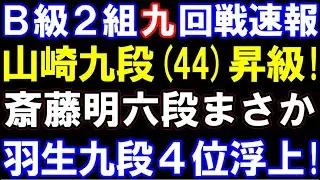 B級2組9回戦速報　山崎九段が昇級！羽生善治九段4位浮上！斎藤明六段まさかの大逆転負けで自力消滅　C級1組情報も