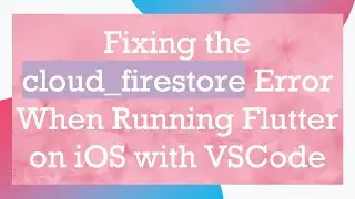 Fixing the cloud_firestore Error When Running Flutter on iOS with VSCode