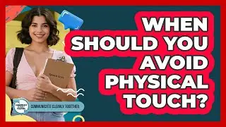 When Should You Avoid Physical Touch?