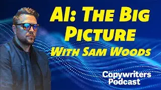 AI: The Bigger Picture, With Sam Woods&mdash;Copywriters Podcast 445