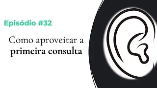 #EPISÓDIO 32 - COMO APROVEITAR A PRIMEIRA CONSULTA